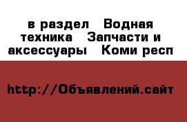  в раздел : Водная техника » Запчасти и аксессуары . Коми респ.
